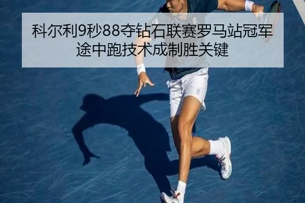 科尔利9秒88夺钻石联赛罗马站冠军 途中跑技术成制胜关键