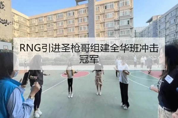 RNG引进圣枪哥组建全华班冲击冠军